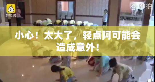 小心！太大了，轻点阿可能会造成意外！