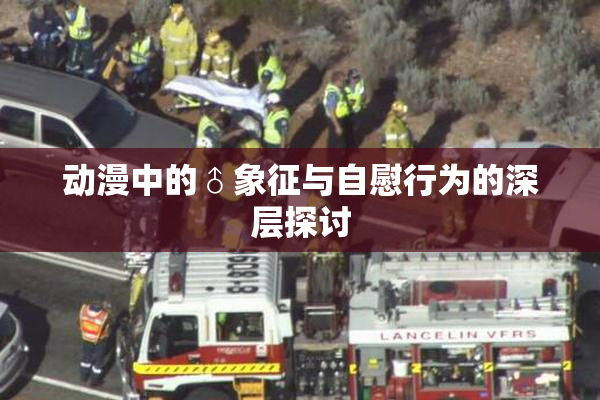 动漫中的♂象征与自慰行为的深层探讨