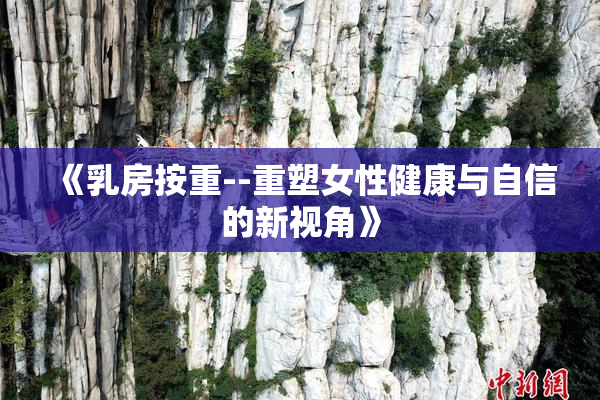 《乳房按重--重塑女性健康与自信的新视角》