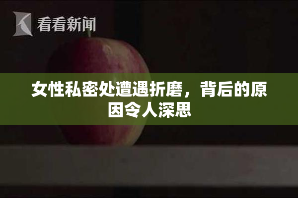 女性私密处遭遇折磨，背后的原因令人深思