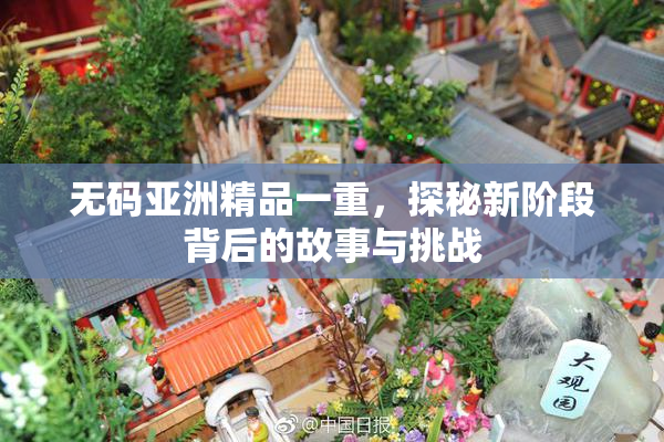 无码亚洲精品一重，探秘新阶段背后的故事与挑战