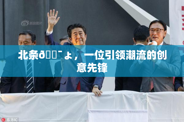 北条🔯ょ，一位引领潮流的创意先锋