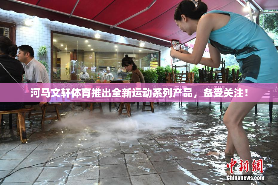 河马文轩体育推出全新运动系列产品，备受关注！