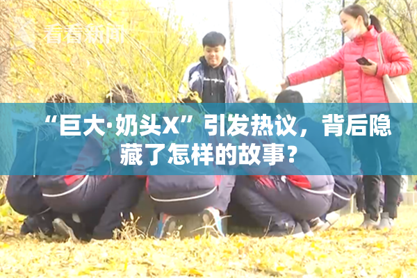 “巨大·奶头X”引发热议，背后隐藏了怎样的故事？