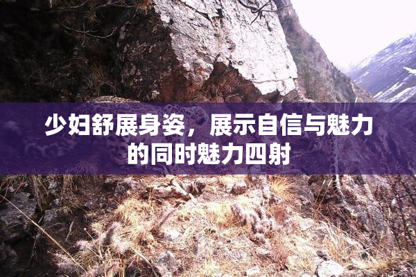 少妇舒展身姿，展示自信与魅力的同时魅力四射