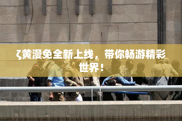 ζ黄漫免全新上线，带你畅游精彩世界！