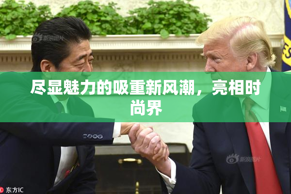 尽显魅力的吸重新风潮，亮相时尚界