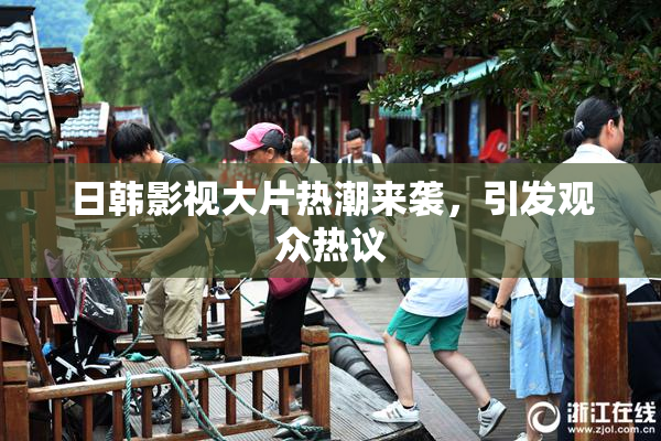 日韩影视大片热潮来袭，引发观众热议