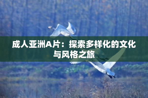 成人亚洲A片：探索多样化的文化与风格之旅