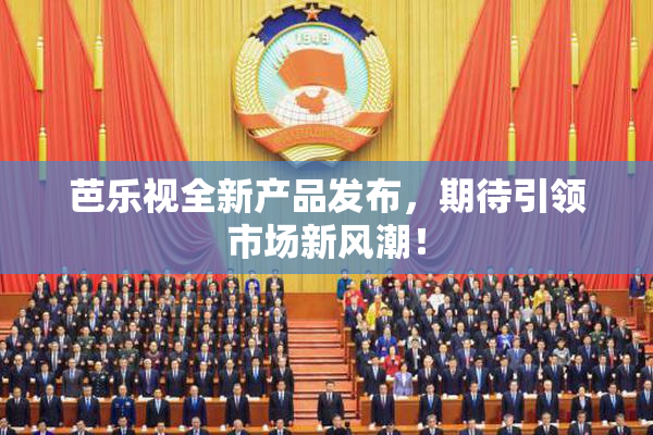 芭乐视全新产品发布，期待引领市场新风潮！