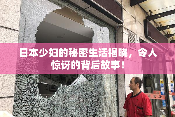 日本少妇的秘密生活揭晓，令人惊讶的背后故事！