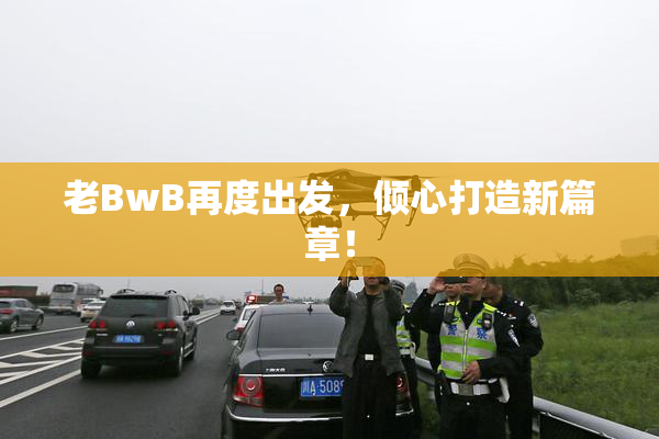 老BwB再度出发，倾心打造新篇章！
