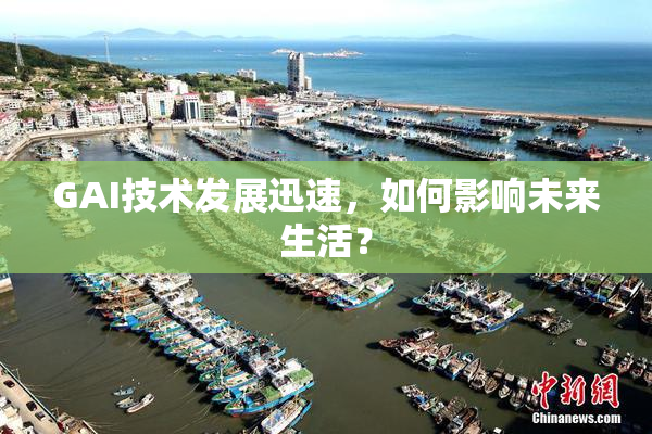 GAI技术发展迅速，如何影响未来生活？