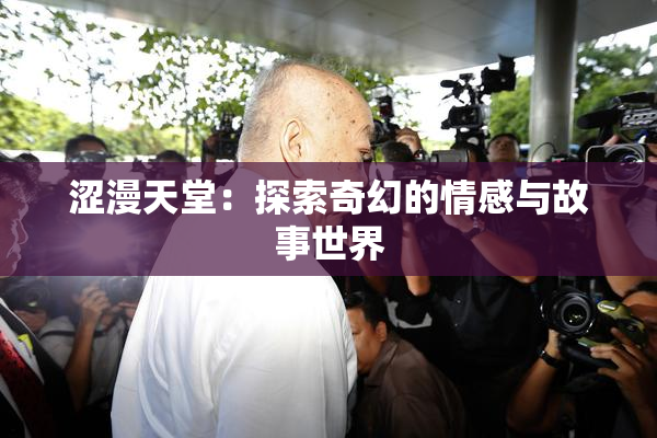 涩漫天堂：探索奇幻的情感与故事世界