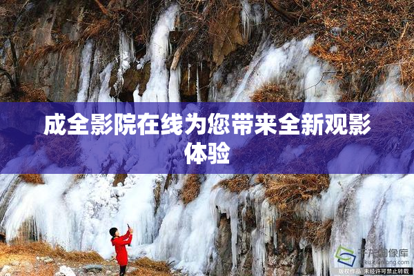 成全影院在线为您带来全新观影体验