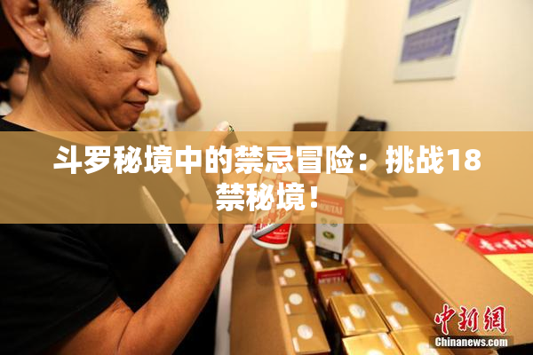 斗罗秘境中的禁忌冒险：挑战18禁秘境！