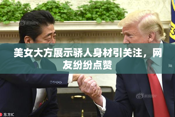 美女大方展示骄人身材引关注，网友纷纷点赞