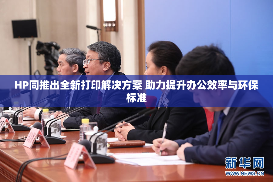 HP同推出全新打印解决方案 助力提升办公效率与环保标准