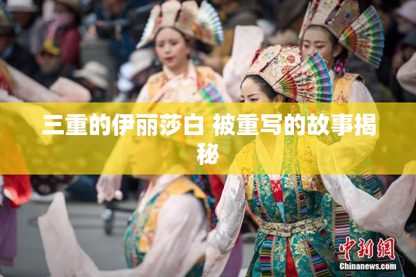 三重的伊丽莎白 被重写的故事揭秘