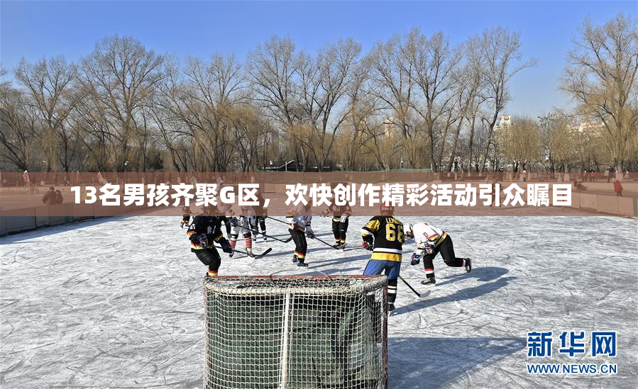 13名男孩齐聚G区，欢快创作精彩活动引众瞩目
