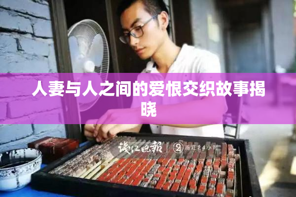 人妻与人之间的爱恨交织故事揭晓