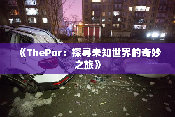 《ThePor：探寻未知世界的奇妙之旅》