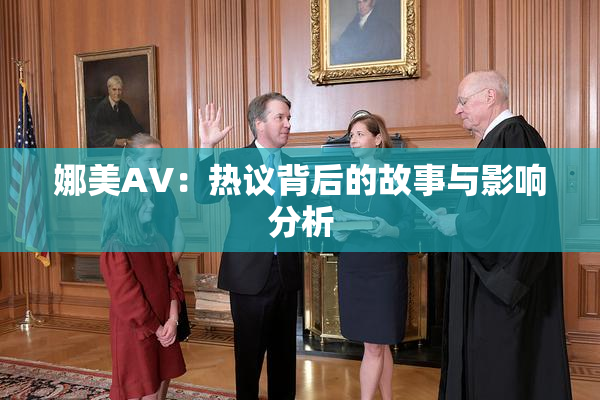 娜美AV：热议背后的故事与影响分析