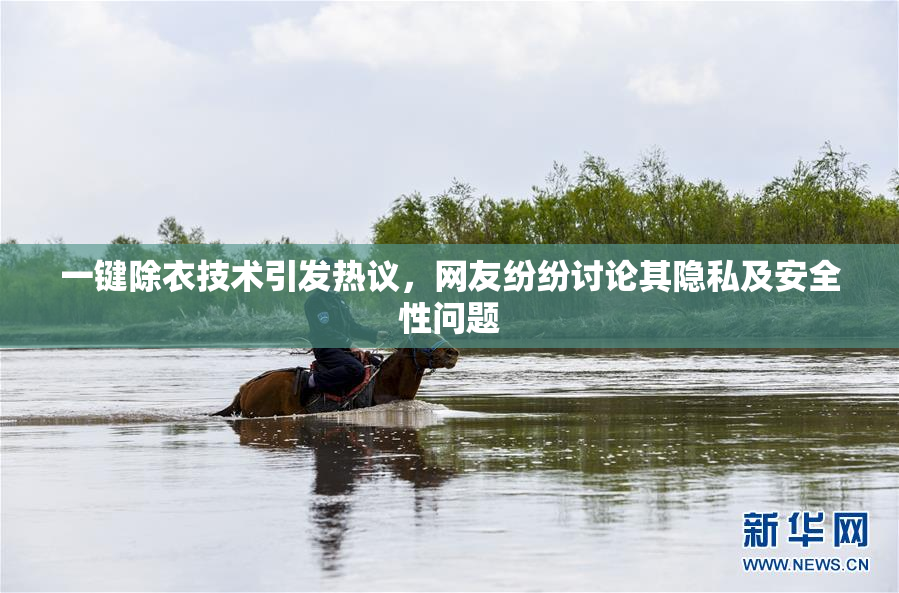 一键除衣技术引发热议，网友纷纷讨论其隐私及安全性问题