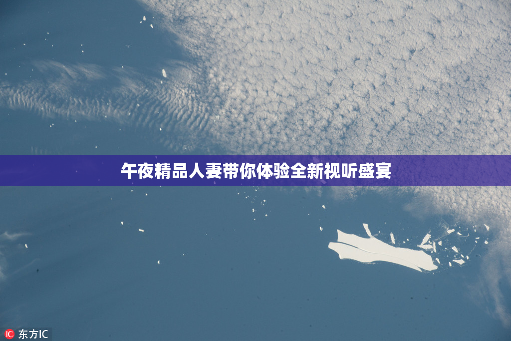 午夜精品人妻带你体验全新视听盛宴