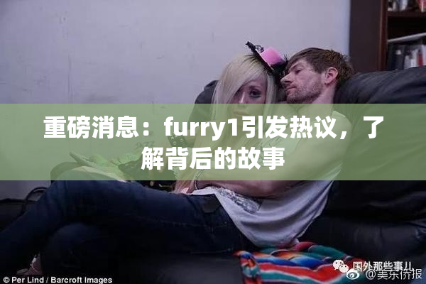 重磅消息：furry1引发热议，了解背后的故事