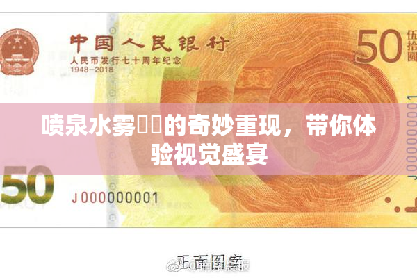 喷泉水雾❌‌的奇妙重现，带你体验视觉盛宴
