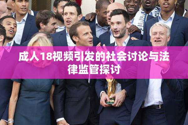 成人18视频引发的社会讨论与法律监管探讨