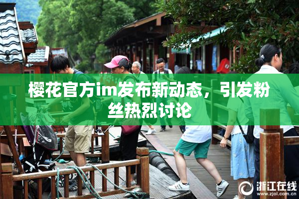 樱花官方im发布新动态，引发粉丝热烈讨论