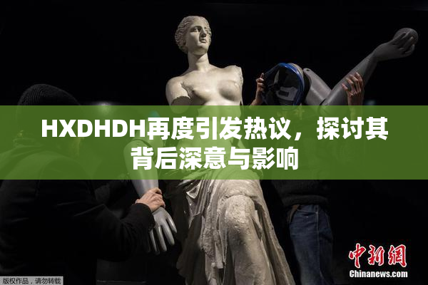 HXDHDH再度引发热议，探讨其背后深意与影响