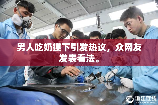 男人吃奶摸下引发热议，众网友发表看法。