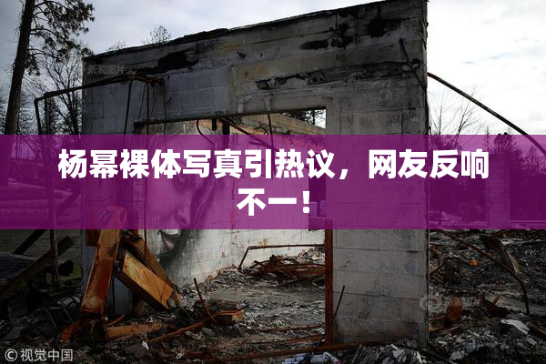 杨幂裸体写真引热议，网友反响不一！
