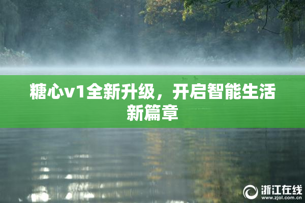 糖心v1全新升级，开启智能生活新篇章