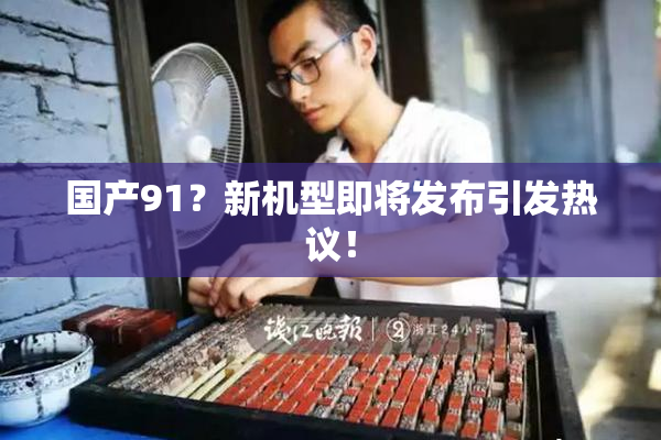 国产91？新机型即将发布引发热议！