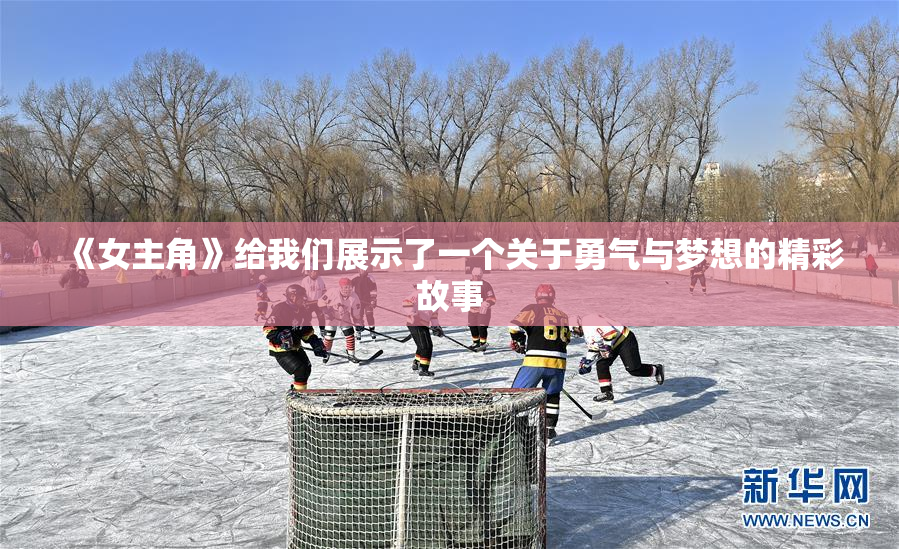 《女主角》给我们展示了一个关于勇气与梦想的精彩故事