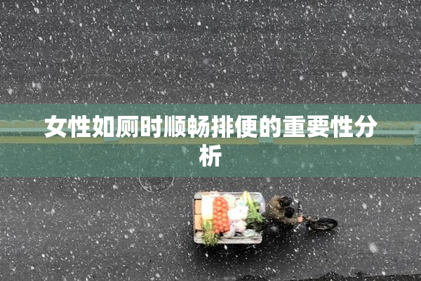 女性如厕时顺畅排便的重要性分析