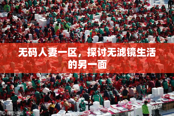 无码人妻一区，探讨无滤镜生活的另一面