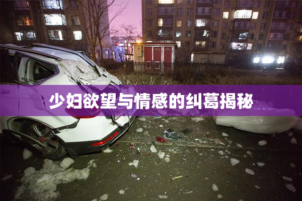 少妇欲望与情感的纠葛揭秘