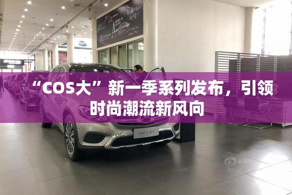 “COS大”新一季系列发布，引领时尚潮流新风向