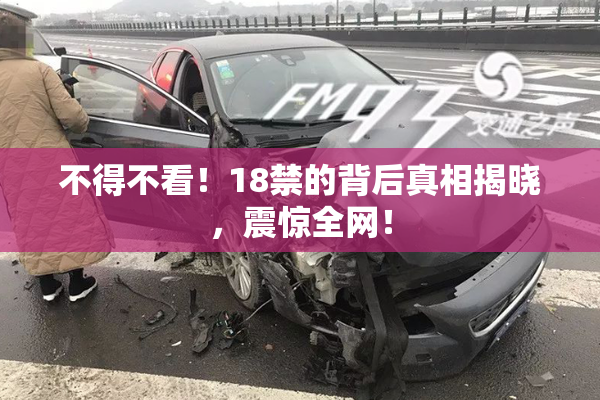 不得不看！18禁的背后真相揭晓，震惊全网！