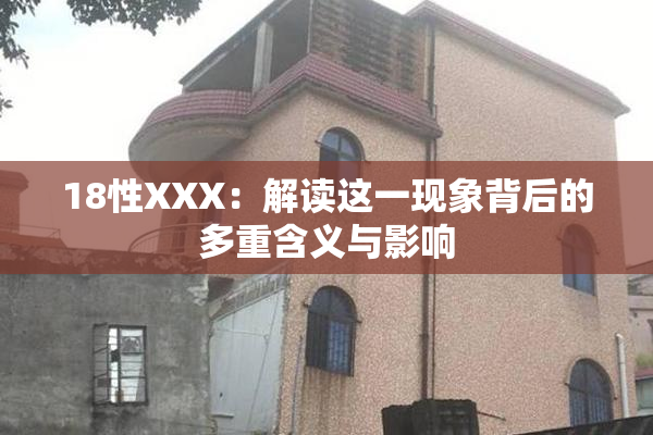 18性XXX：解读这一现象背后的多重含义与影响