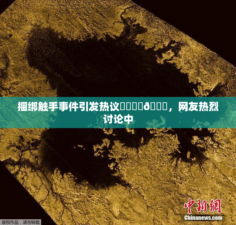 捆绑触手事件引发热议❌‌❌‌🔞，网友热烈讨论中