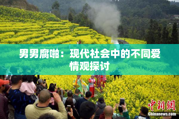 男男腐啪：现代社会中的不同爱情观探讨