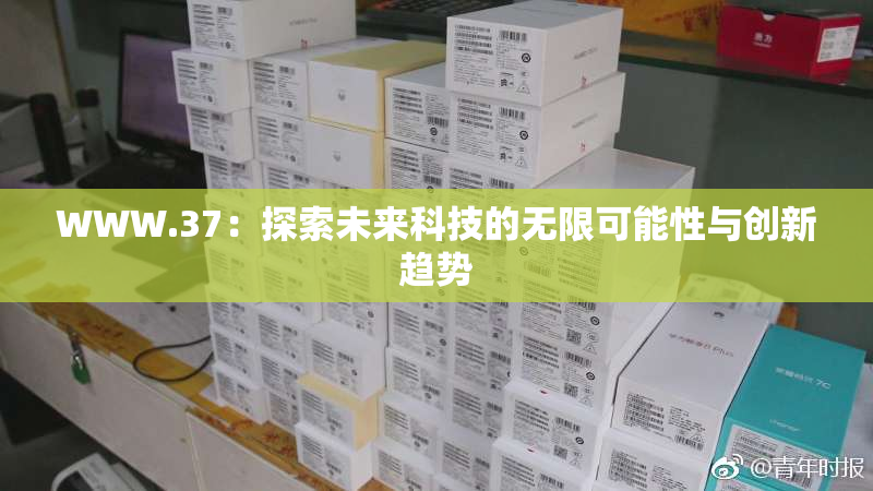 WWW.37：探索未来科技的无限可能性与创新趋势