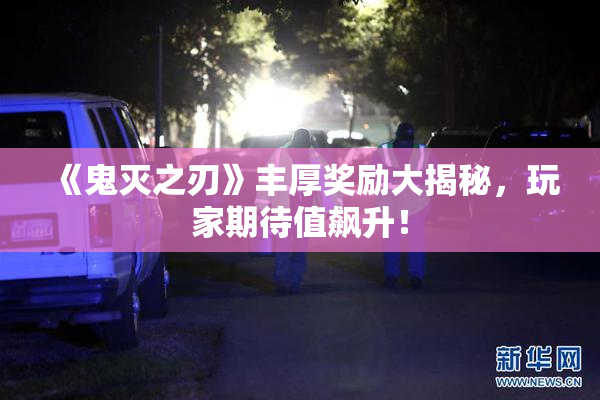 《鬼灭之刃》丰厚奖励大揭秘，玩家期待值飙升！