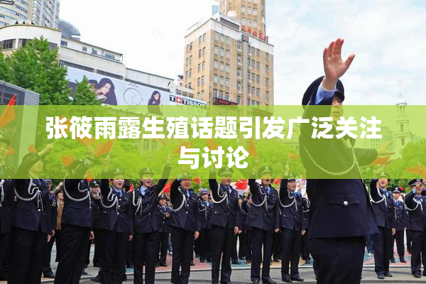 张筱雨露生殖话题引发广泛关注与讨论